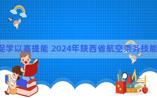 以赛促学以赛提能 2024年陕西省航空乘务技能大赛举办