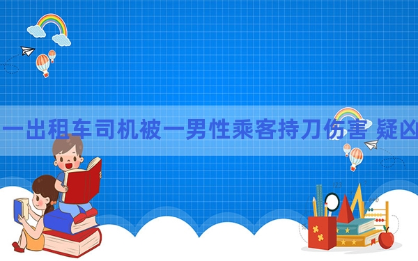 珠海一出租车司机被一男性乘客持刀伤害 疑凶被警方抓获