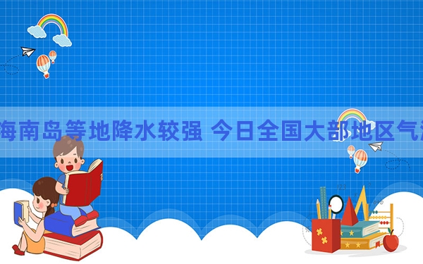 海南岛等地降水较强 今日全国大部地区气温回升