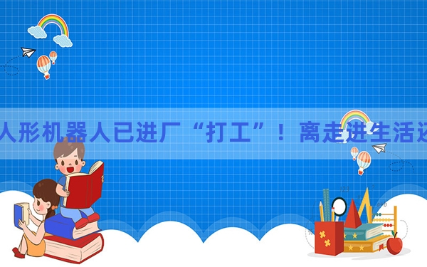 人形机器人已进厂“打工”！离走进生活还有多远？