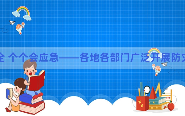 人人讲安全 个个会应急——各地各部门广泛开展防灾减灾科普宣教活动