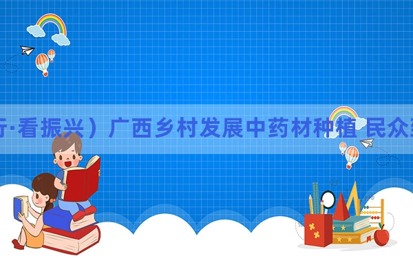 （乡村行·看振兴）广西乡村发展中药材种植 民众致富有“良方”