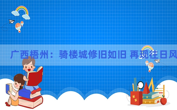 广西梧州：骑楼城修旧如旧 再现往日风华