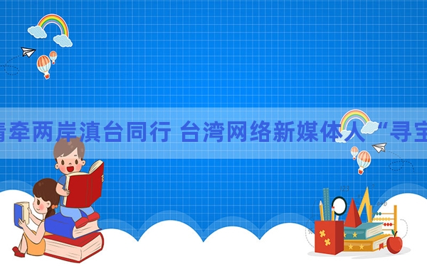 情牵两岸滇台同行 台湾网络新媒体人“寻宝”云南