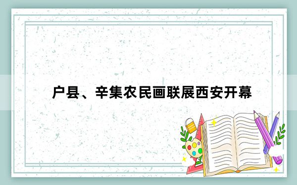 户县、辛集农民画联展西安开幕