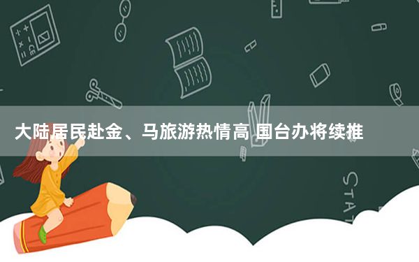 大陆居民赴金、马旅游热情高 国台办将续推赴岛内团体旅游