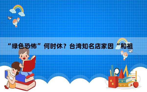 “绿色恐怖”何时休？台湾知名店家因“和祖国不能分割”标语遭攻击