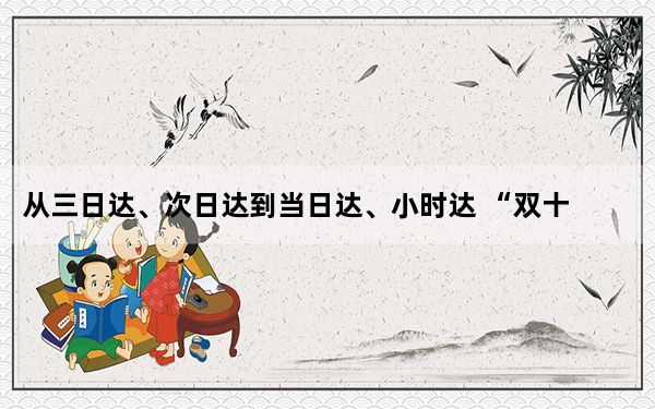 从三日达、次日达到当日达、小时达 “双十一”物流时效跑出“加速度”