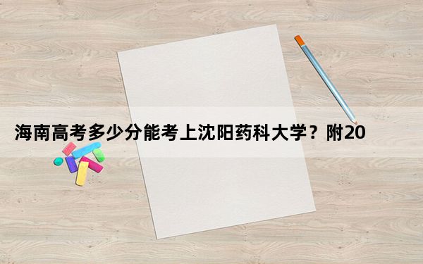 海南高考多少分能考上沈阳药科大学？附2022-2024年最低录取分数线