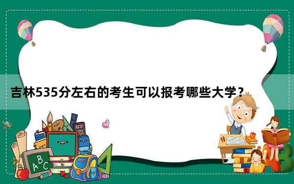 吉林535分左右的考生可以报考哪些大学？