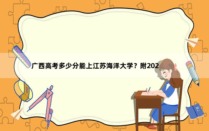 广西高考多少分能上江苏海洋大学？附2022-2024年最低录取分数线