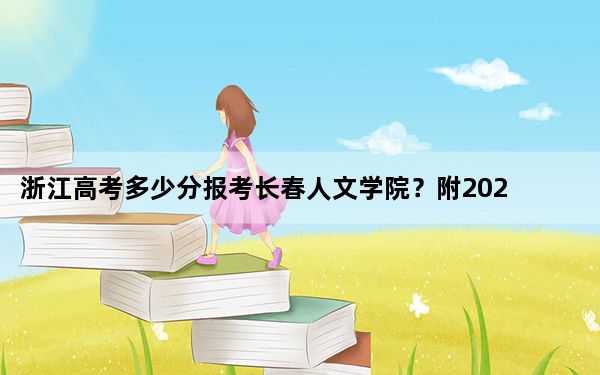 浙江高考多少分报考长春人文学院？附2022-2024年最低录取分数线