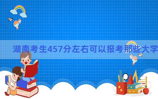 湖南考生457分左右可以报考那些大学？ 2025年高考可以填报70所大学