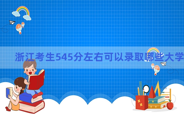 浙江考生545分左右可以录取哪些大学？（供2025届高三考生参考）