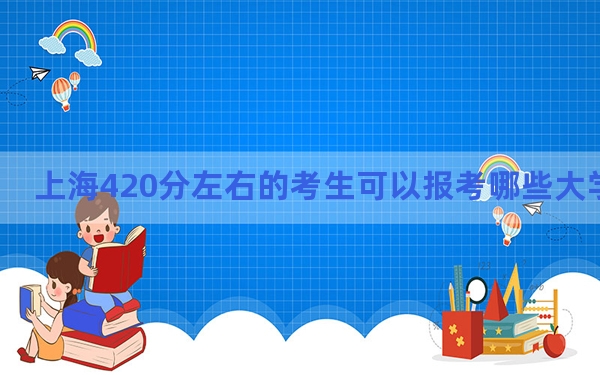 上海420分左右的考生可以报考哪些大学？（附带近三年高考大学录取名单）