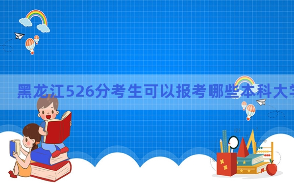 黑龙江526分考生可以报考哪些本科大学？（供2025届高三考生参考）