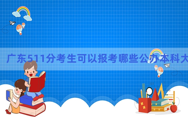 广东511分考生可以报考哪些公办本科大学？（供2025年考生参考）