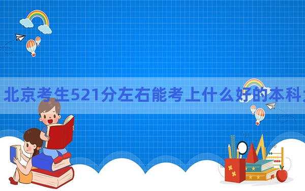 北京考生521分左右能考上什么好的本科大学？ 2024年有26所录取最低分521的大学