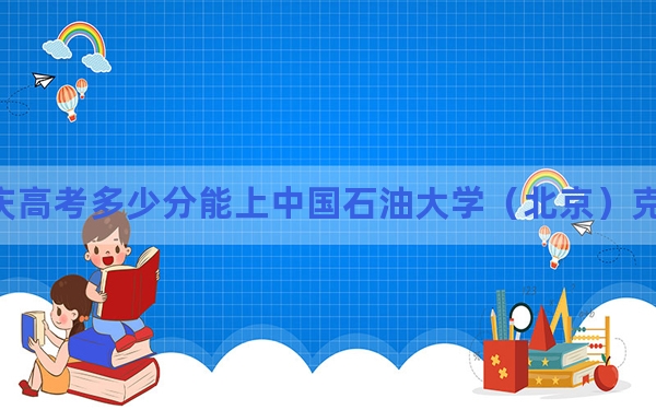 重庆高考多少分能上中国石油大学（北京）克拉玛依校区？2024年历史类投档线550分 物理类录取分561分