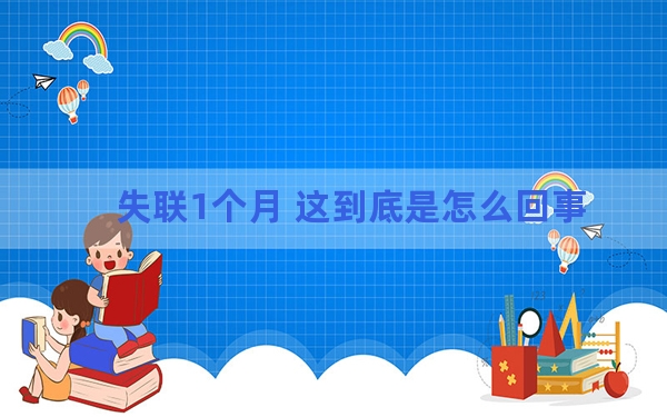 失联1个月 这到底是怎么回事？