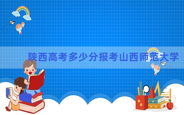 陕西高考多少分报考山西师范大学？附2022-2024年最低录取分数线