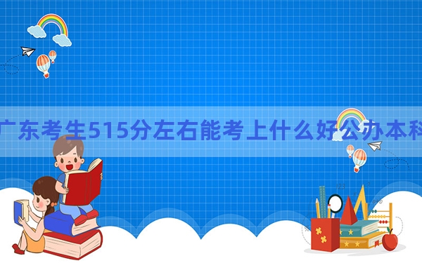 广东考生515分左右能考上什么好公办本科大学？ 2024年高考有70所最低分在515左右的大学