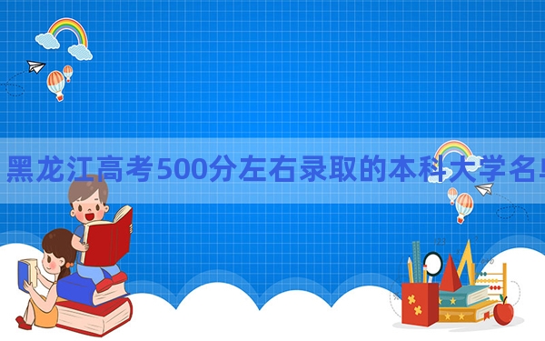 黑龙江高考500分左右录取的本科大学名单！(2)