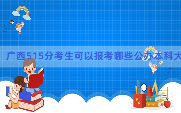 广西515分考生可以报考哪些公办本科大学？ 2025年高考可以填报70所大学