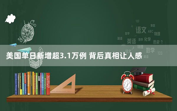 美国单日新增超3.1万例 背后真相让人感到惊讶